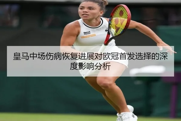 皇马中场伤病恢复进展对欧冠首发选择的深度影响分析