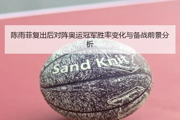 陈雨菲复出后对阵奥运冠军胜率变化与备战前景分析